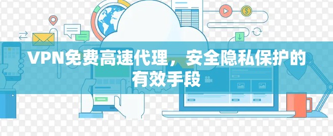 VPN免费高速代理,安全隐私保护的有效手段