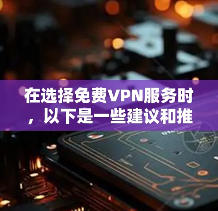在选择免费VPN服务时,以下是一些建议和推荐,基于安全性、速度、服务器覆盖和用户评价等因素